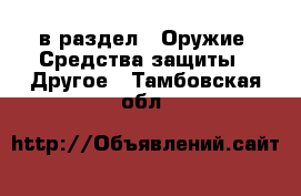  в раздел : Оружие. Средства защиты » Другое . Тамбовская обл.